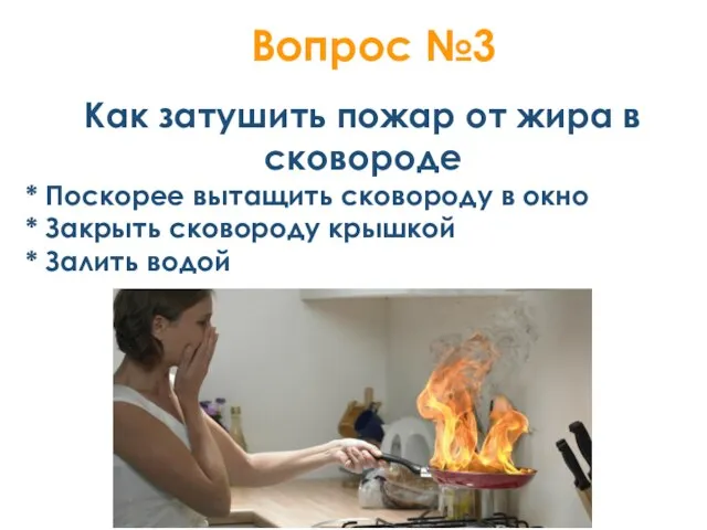 Вопрос №3 1 Как затушить пожар от жира в сковороде * Поскорее