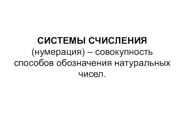 СИСТЕМЫ СЧИСЛЕНИЯ (нумерация) – совокупность способов обозначения натуральных чисел.