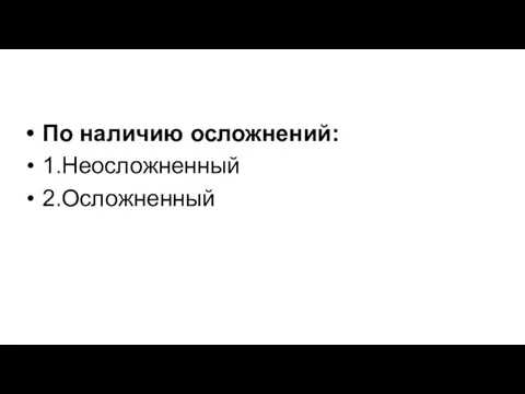 По наличию осложнений: 1.Неосложненный 2.Осложненный