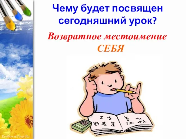 Чему будет посвящен сегодняшний урок? Возвратное местоимение СЕБЯ