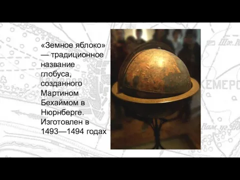 «Земное яблоко» — традиционное название глобуса, созданного Мартином Бехаймом в Нюрнберге. Изготовлен в 1493—1494 годах
