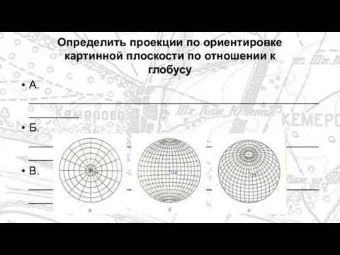 А. ______________________________________________________ Б. ______________________________________________________ В. ______________________________________________________ Определить проекции по ориентировке картинной плоскости по отношении к глобусу