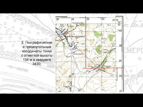 3. Географические и прямоугольные координаты точки с отметкой высоты 134 м в квадрате 3430;