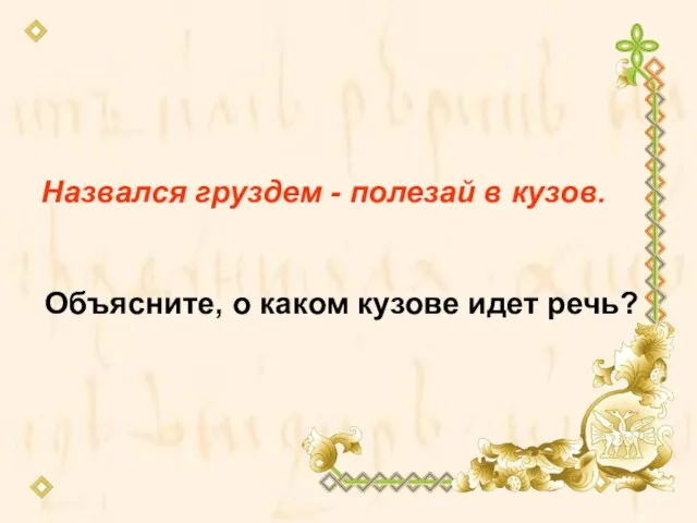 Назвался груздем - полезай в кузов. Объясните, о каком кузове идет речь?