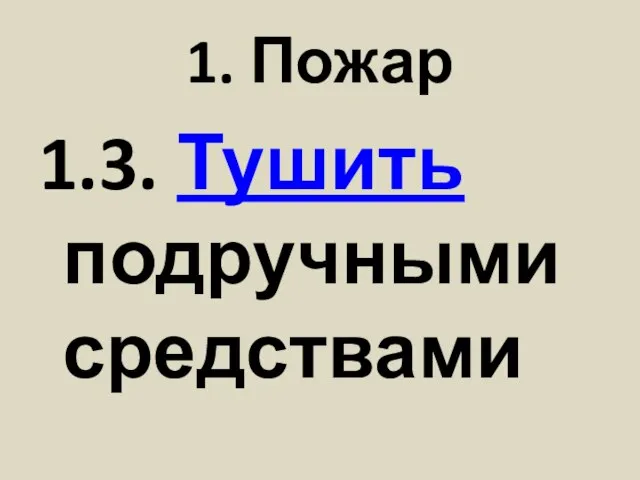 1. Пожар 1.3. Тушить подручными средствами