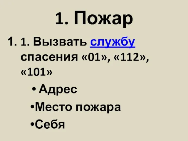 1. Пожар 1. Вызвать службу спасения «01», «112», «101» Адрес Место пожара Себя