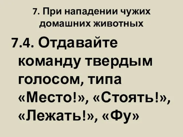 7. При нападении чужих домашних животных 7.4. Отдавайте команду твердым голосом, типа «Место!», «Стоять!», «Лежать!», «Фу»