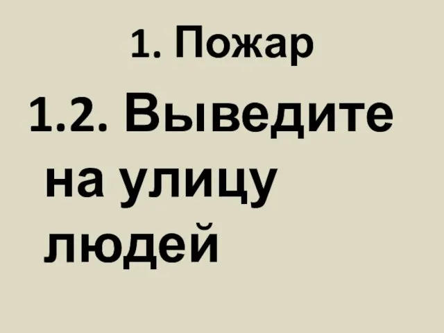 1. Пожар 1.2. Выведите на улицу людей