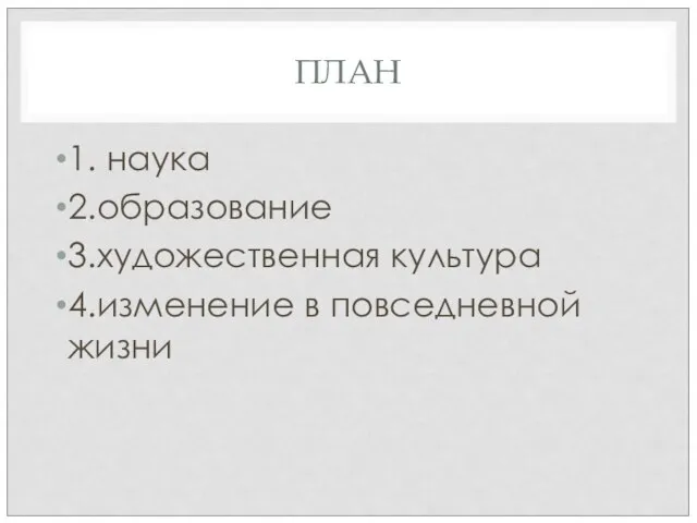 ПЛАН 1. наука 2.образование 3.художественная культура 4.изменение в повседневной жизни