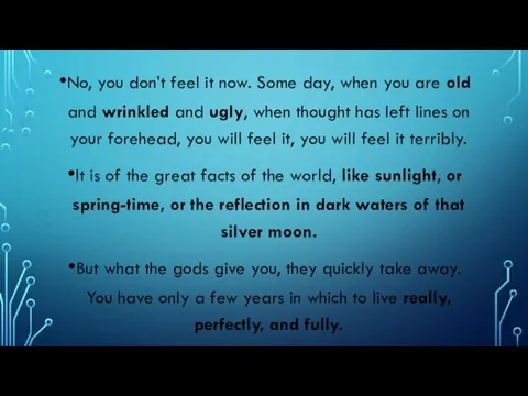 No, you don’t feel it now. Some day, when you are old