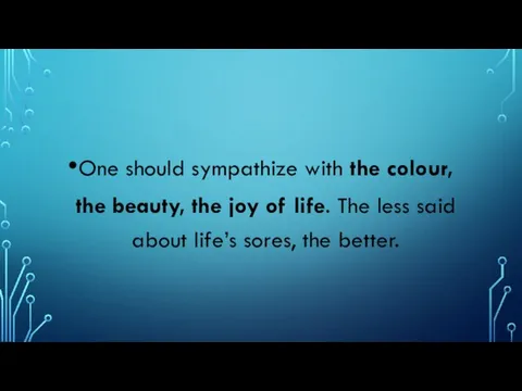 One should sympathize with the colour, the beauty, the joy of life.