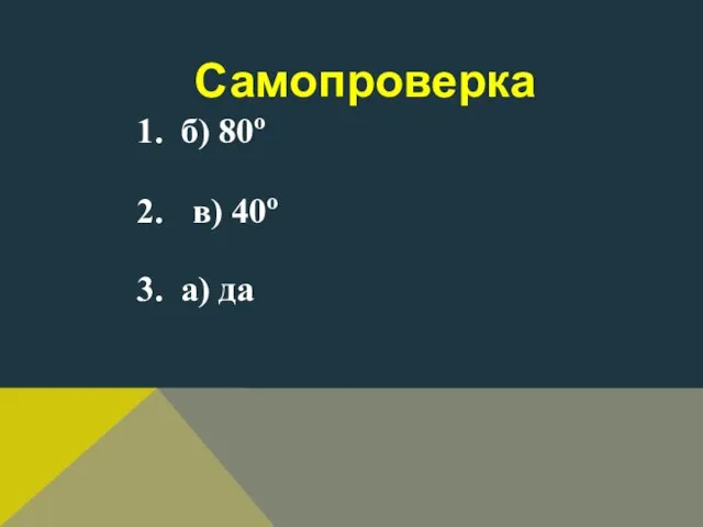 Самопроверка 1. б) 80о 2. в) 40о 3. а) да