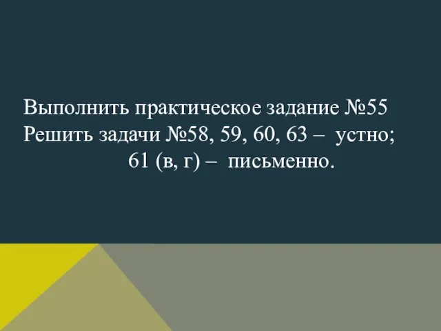 Выполнить практическое задание №55 Решить задачи №58, 59, 60, 63 – устно;