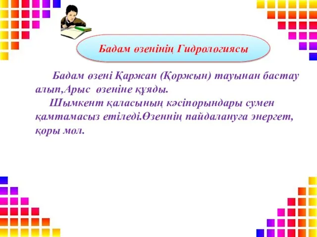 Бадам өзені Қаржан (Қоржын) тауынан бастау алып,Арыс өзеніне құяды. Шымкент қаласының кәсіпорындары