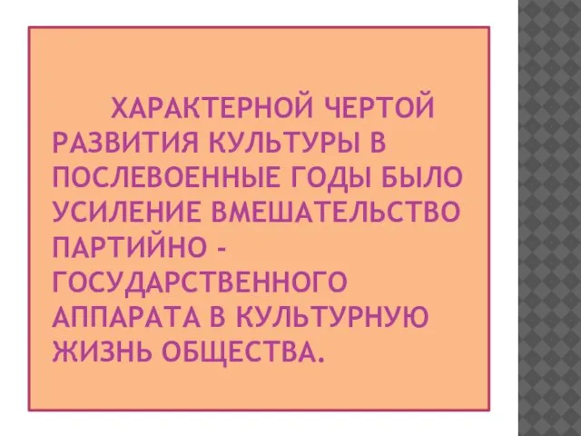 ХАРАКТЕРНОЙ ЧЕРТОЙ РАЗВИТИЯ КУЛЬТУРЫ В ПОСЛЕВОЕННЫЕ ГОДЫ БЫЛО УСИЛЕНИЕ ВМЕШАТЕЛЬСТВО ПАРТИЙНО -