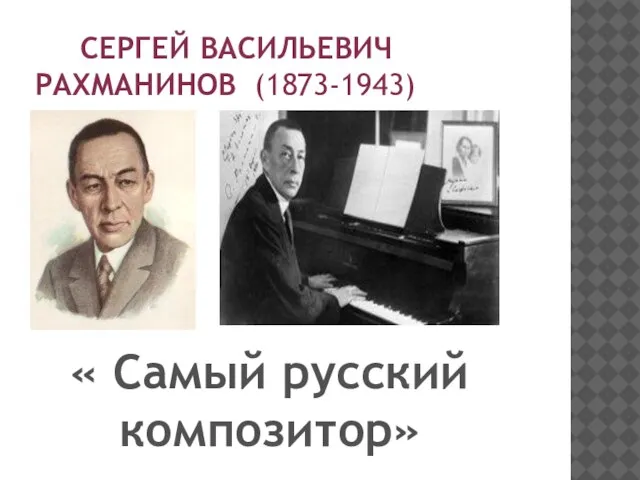 СЕРГЕЙ ВАСИЛЬЕВИЧ РАХМАНИНОВ (1873-1943) « Самый русский композитор»