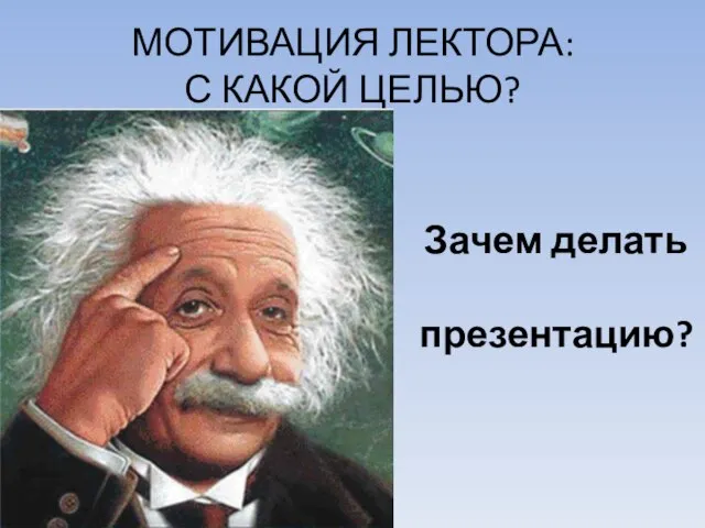 МОТИВАЦИЯ ЛЕКТОРА: С КАКОЙ ЦЕЛЬЮ? Зачем делать презентацию?