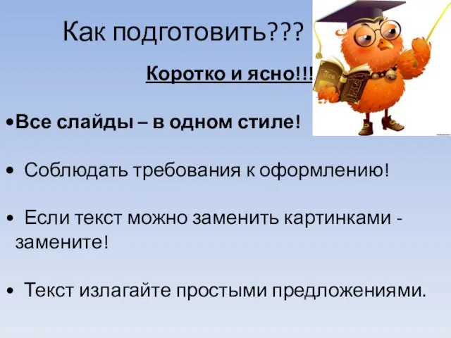 Как подготовить??? Коротко и ясно!!! Все слайды – в одном стиле! Соблюдать