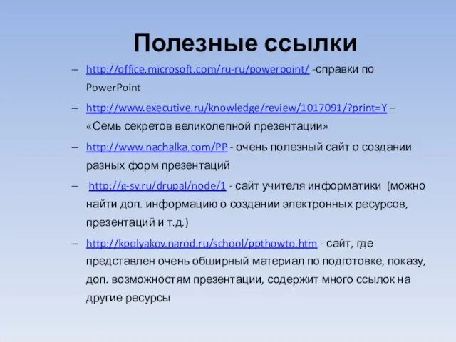 Полезные ссылки http://office.microsoft.com/ru-ru/powerpoint/ -справки по PowerPoint http://www.executive.ru/knowledge/review/1017091/?print=Y – «Семь секретов великолепной презентации»