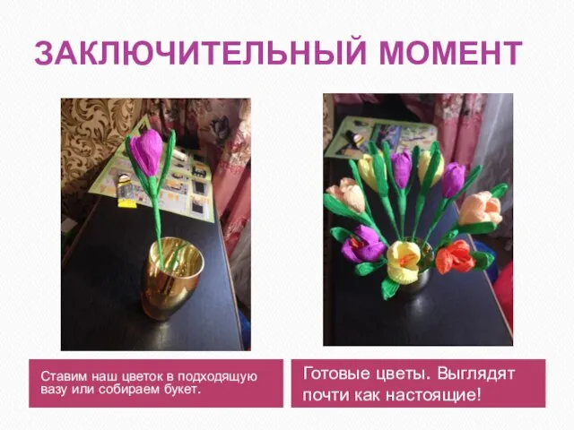 ЗАКЛЮЧИТЕЛЬНЫЙ МОМЕНТ Ставим наш цветок в подходящую вазу или собираем букет. Готовые