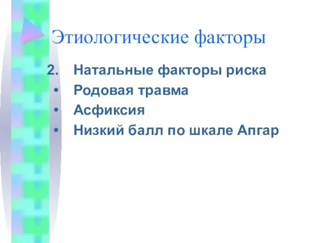 Этиологические факторы Натальные факторы риска Родовая травма Асфиксия Низкий балл по шкале Апгар