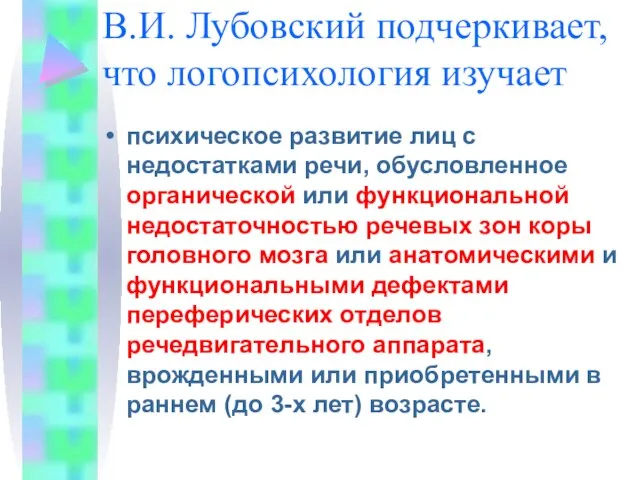 В.И. Лубовский подчеркивает, что логопсихология изучает психическое развитие лиц с недостатками речи,