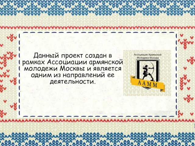 Данный проект создан в рамках Ассоциации армянской молодежи Москвы и является одним из направлений ее деятельности.