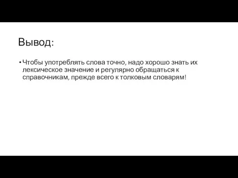 Вывод: Чтобы употреблять слова точно, надо хорошо знать их лексическое значение и