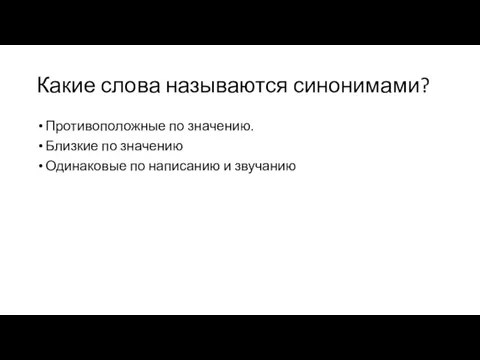 Какие слова называются синонимами? Противоположные по значению. Близкие по значению Одинаковые по написанию и звучанию