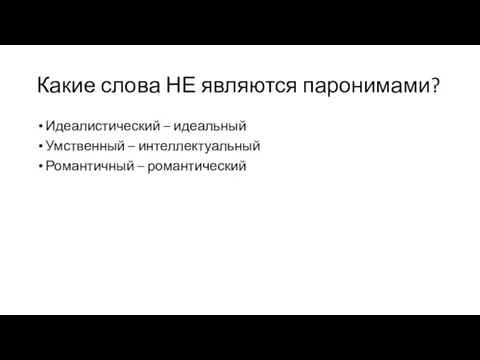 Какие слова НЕ являются паронимами? Идеалистический – идеальный Умственный – интеллектуальный Романтичный – романтический