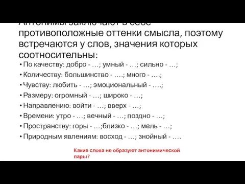 Антонимы заключают в себе противоположные оттенки смысла, поэтому встречаются у слов, значения