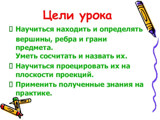 Цели урока Научиться находить и определять вершины, ребра и грани предмета. Уметь