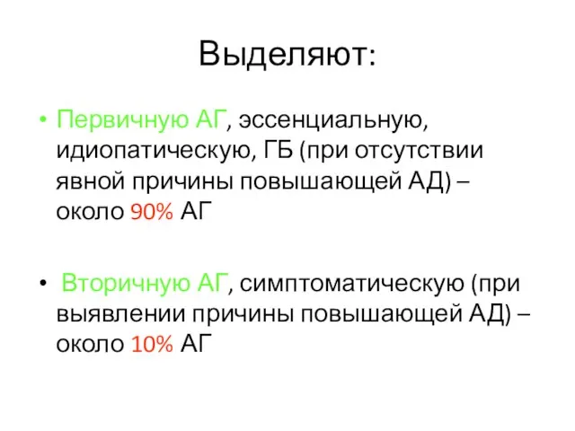 Выделяют: Первичную АГ, эссенциальную, идиопатическую, ГБ (при отсутствии явной причины повышающей АД)