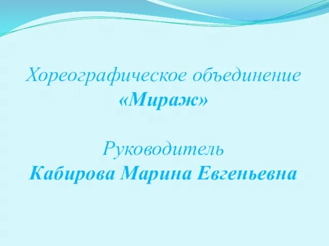 Хореографическое объединение «Мираж» Руководитель Кабирова Марина Евгеньевна