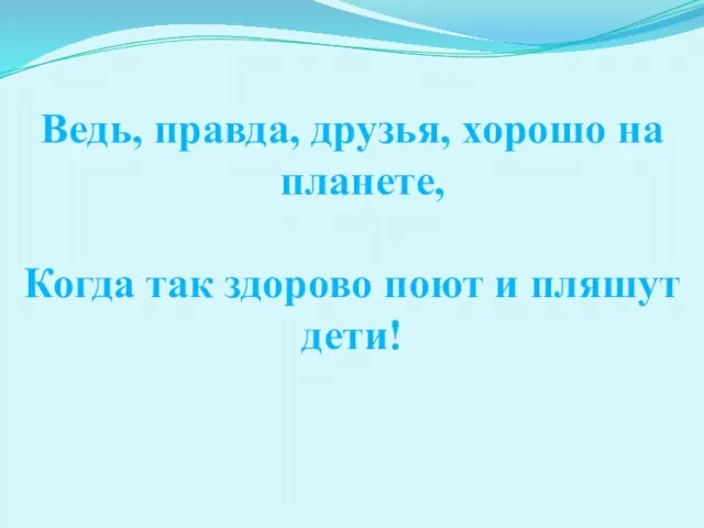 Ведь, правда, друзья, хорошо на планете, Когда так здорово поют и пляшут дети!