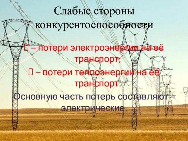 Слабые стороны конкурентоспособности – потери электроэнергии на её транспорт; – потери теплоэнергии