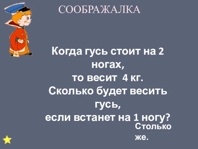 СООБРАЖАЛКА Когда гусь стоит на 2 ногах, то весит 4 кг. Сколько