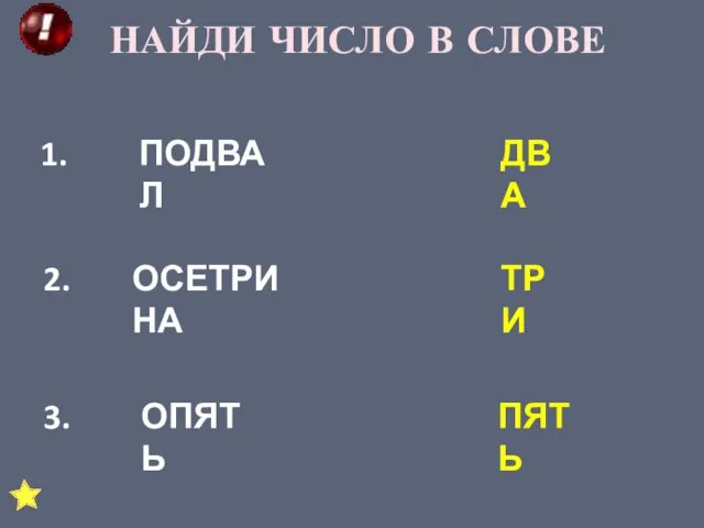 НАЙДИ ЧИСЛО В СЛОВЕ 1. ПОДВАЛ ДВА 2. ОСЕТРИНА ТРИ 3. ОПЯТЬ ПЯТЬ