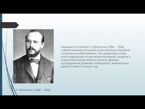 Немецкий психиатр Э. Крепелин (1856 – 1926) главное внимание уделял клиническому изучению