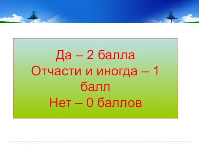 Да – 2 балла Отчасти и иногда – 1 балл Нет – 0 баллов