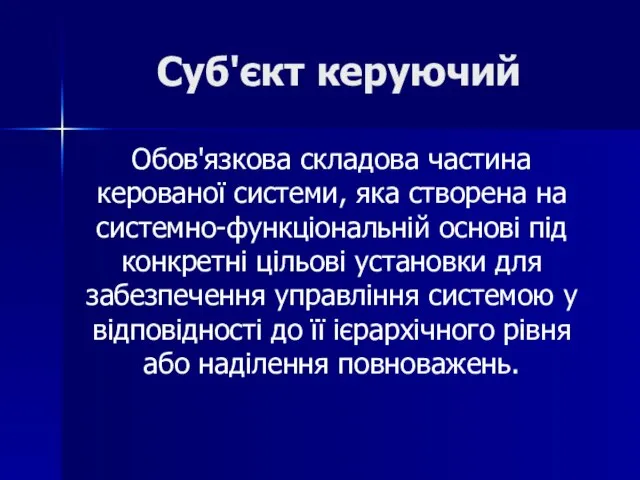 Суб'єкт керуючий Обов'язкова складова частина керованої системи, яка створена на системно-функціональній основі