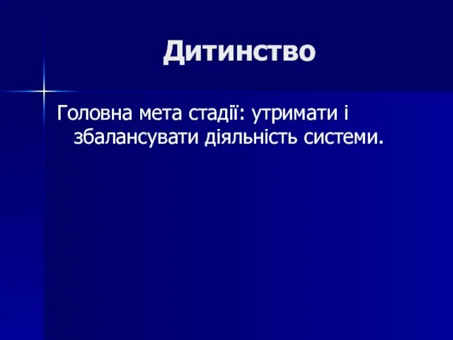 Дитинство Головна мета стадії: утримати і збалансувати діяльність системи.