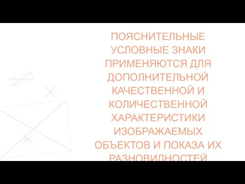 ПОЯСНИТЕЛЬНЫЕ УСЛОВНЫЕ ЗНАКИ ПРИМЕНЯЮТСЯ ДЛЯ ДОПОЛНИТЕЛЬНОЙ КАЧЕСТВЕННОЙ И КОЛИЧЕСТВЕННОЙ ХАРАКТЕРИСТИКИ ИЗОБРАЖАЕМЫХ ОБЪЕКТОВ