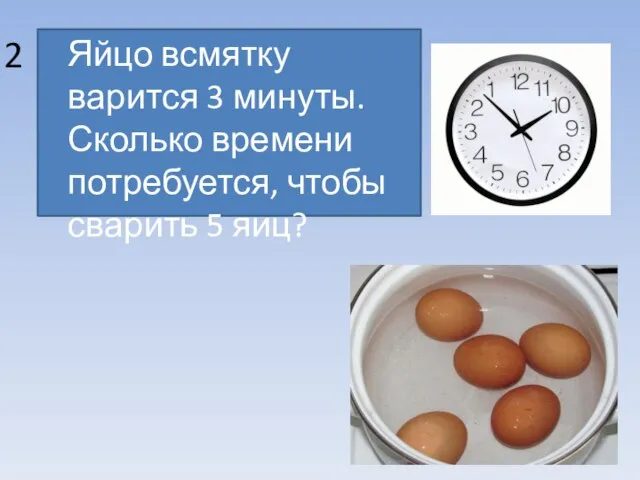 Яйцо всмятку варится 3 минуты. Сколько времени потребуется, чтобы сварить 5 яиц? 2