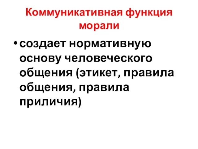 Коммуникативная функция морали создает нормативную основу человеческого общения (этикет, правила общения, правила приличия)