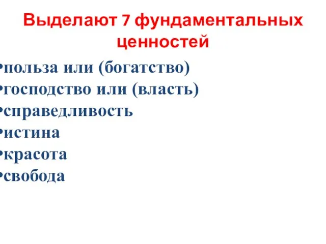 Выделают 7 фундаментальных ценностей польза или (богатство) господство или (власть) справедливость истина красота свобода