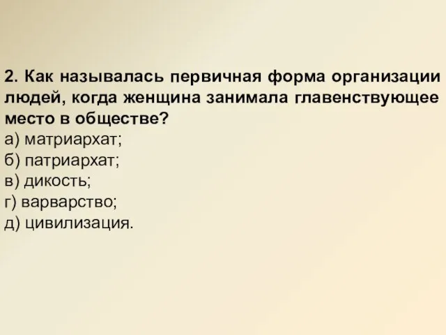 2. Как называлась первичная форма организации людей, когда женщина занимала главенствующее место