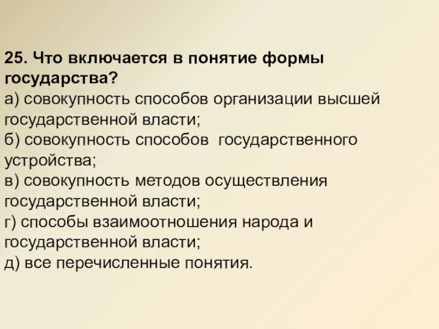 25. Что включается в понятие формы государства? а) совокупность способов организации высшей