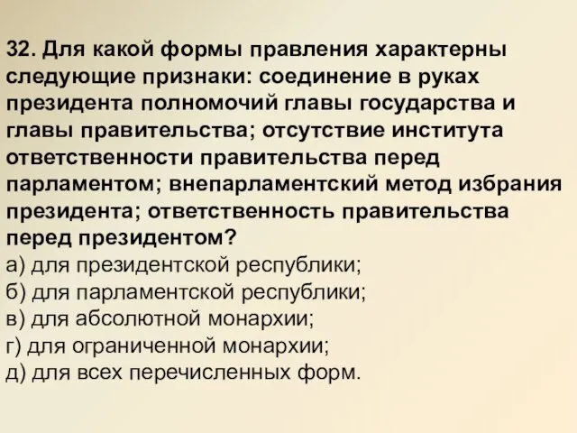 32. Для какой формы правления характерны следующие признаки: соединение в руках президента