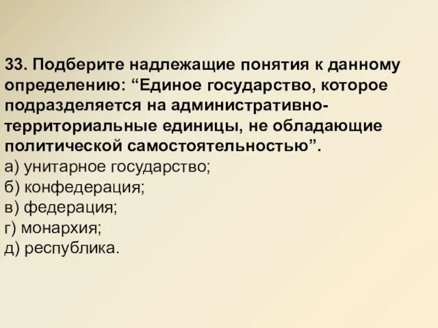 33. Подберите надлежащие понятия к данному определению: “Единое государство, которое подразделяется на